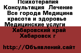 Психотерапия. Консультация. Лечение. - Все города Медицина, красота и здоровье » Медицинские услуги   . Хабаровский край,Хабаровск г.